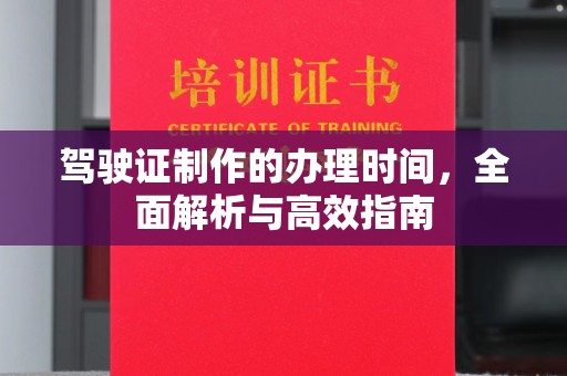 南雄驾驶证制作的办理时间，全面解析与高效指南